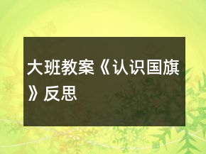 大班教案《認(rèn)識(shí)國(guó)旗》反思