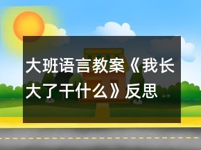 大班語言教案《我長大了干什么》反思
