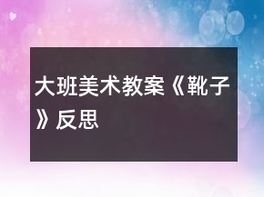 大班美術(shù)教案《靴子》反思