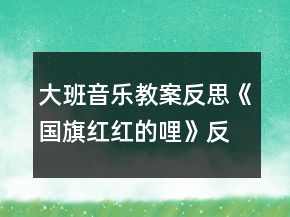 大班音樂教案反思《國旗紅紅的哩》反思