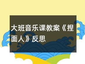 大班音樂課教案《捏面人》反思