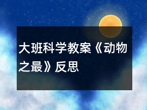 大班科學(xué)教案《動(dòng)物“之最”》反思