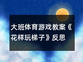 大班體育游戲教案《花樣玩梯子》反思