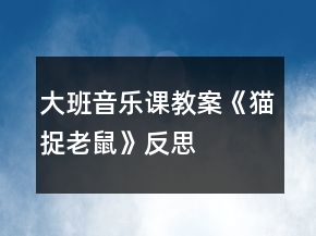 大班音樂(lè)課教案《貓捉老鼠》反思
