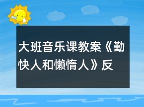 大班音樂(lè)課教案《勤快人和懶惰人》反思