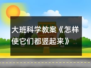 大班科學(xué)教案《怎樣使它們都豎起來》