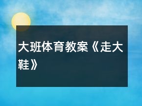 大班體育教案《走大鞋》