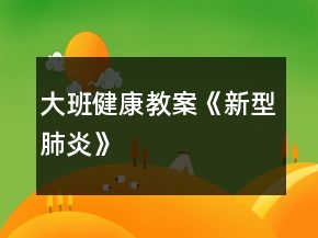 大班健康教案《新型肺炎》