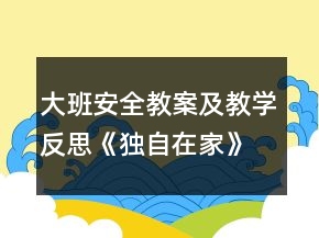 大班安全教案及教學(xué)反思《獨(dú)自在家》