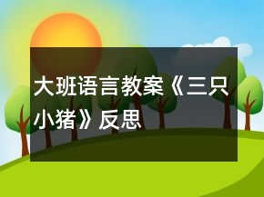 大班語(yǔ)言教案《三只小豬》反思