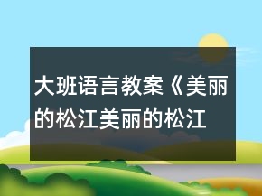大班語言教案《美麗的松江美麗的松江人》