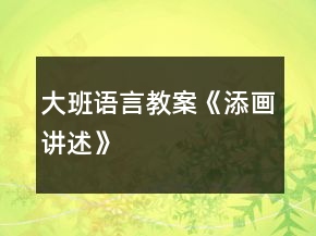 大班語(yǔ)言教案《添畫(huà)講述》
