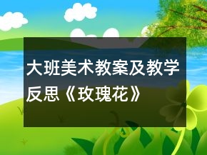 大班美術(shù)教案及教學(xué)反思《玫瑰花》