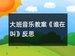 大班音樂教案《誰在叫》反思