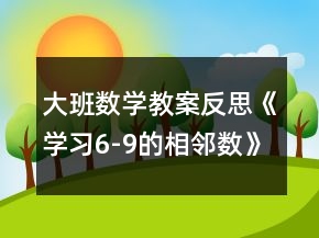 大班數(shù)學教案反思《學習6-9的相鄰數(shù)》