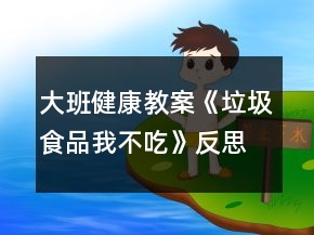 大班健康教案《垃圾食品我不吃》反思