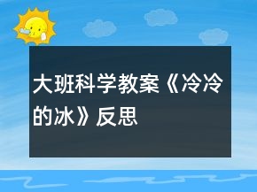 大班科學教案《冷冷的冰》反思