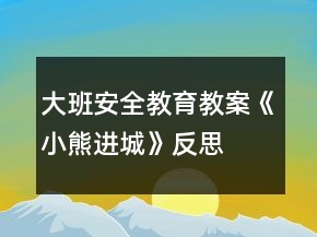 大班安全教育教案《小熊進(jìn)城》反思
