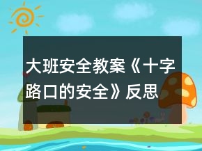 大班安全教案《十字路口的安全》反思