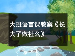 大班語言課教案《長(zhǎng)大了做社么》