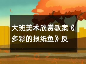 大班美術(shù)欣賞教案《多彩的報紙魚》反思