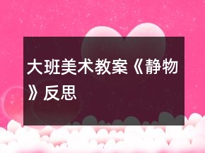 大班美術(shù)教案《靜物》反思