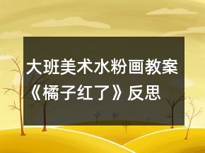 大班美術(shù)水粉畫教案《橘子紅了》反思