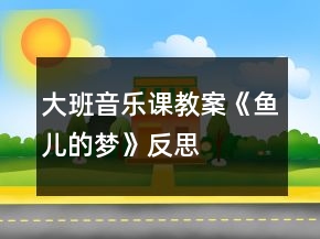 大班音樂課教案《魚兒的夢》反思