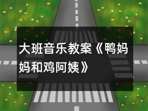 大班音樂教案《鴨媽媽和雞阿姨》
