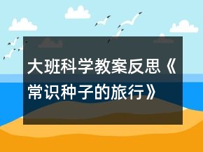 大班科學(xué)教案反思《常識種子的旅行》