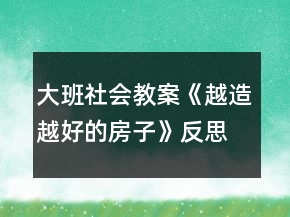 大班社會教案《越造越好的房子》反思