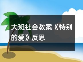 大班社會教案《特別的愛》反思