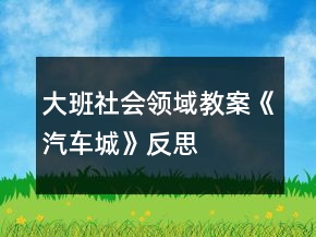 大班社會領(lǐng)域教案《汽車城》反思