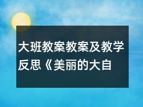 大班教案教案及教學(xué)反思《美麗的大自然》
