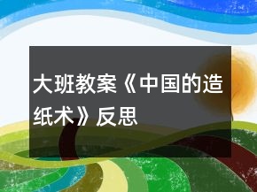 大班教案《中國的造紙術》反思