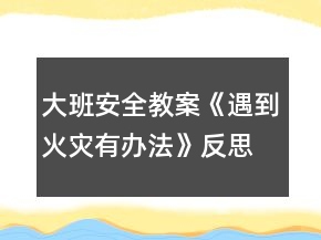 大班安全教案《遇到火災(zāi)有辦法》反思