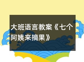 大班語言教案《七個阿姨來摘果》