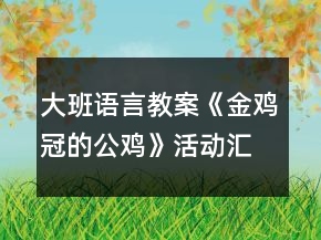 大班語言教案《金雞冠的公雞》活動匯報反思