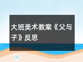 大班美術(shù)教案《父與子》反思