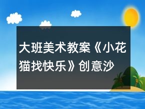 大班美術(shù)教案《小花貓找快樂》創(chuàng)意沙畫