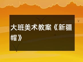 大班美術(shù)教案《新疆帽》