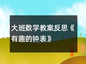 大班數(shù)學教案反思《有趣的鐘表》