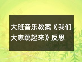 大班音樂教案《我們大家跳起來》反思