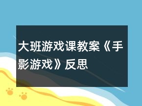 大班游戲課教案《手影游戲》反思