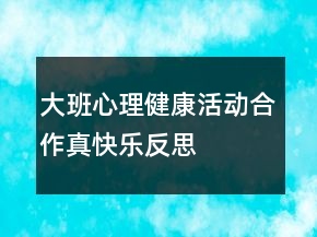 大班心理健康活動：合作真快樂反思