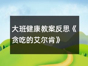 大班健康教案反思《貪吃的艾爾肯》