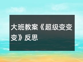 大班教案《超級變變變》反思