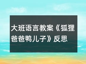 大班語言教案《狐貍爸爸鴨兒子》反思