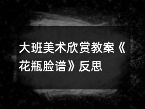 大班美術(shù)欣賞教案《花瓶臉譜》反思