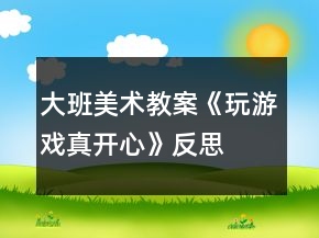 大班美術(shù)教案《玩游戲真開心》反思